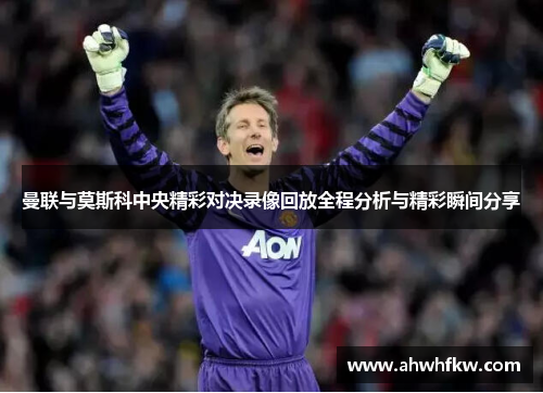 曼联与莫斯科中央精彩对决录像回放全程分析与精彩瞬间分享