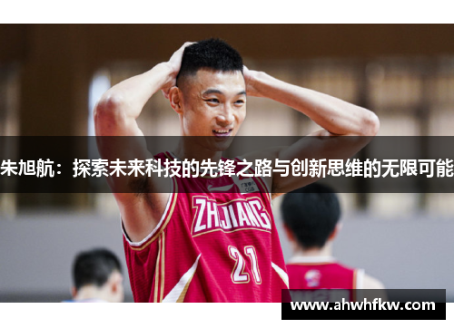 朱旭航：探索未来科技的先锋之路与创新思维的无限可能