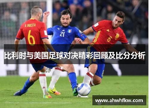 比利时与美国足球对决精彩回顾及比分分析