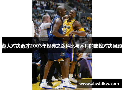 湖人对决奇才2003年经典之战科比与乔丹的巅峰对决回顾