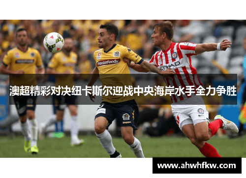 澳超精彩对决纽卡斯尔迎战中央海岸水手全力争胜