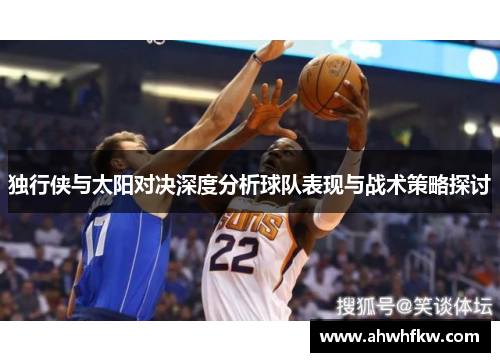 独行侠与太阳对决深度分析球队表现与战术策略探讨