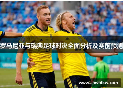 罗马尼亚与瑞典足球对决全面分析及赛前预测